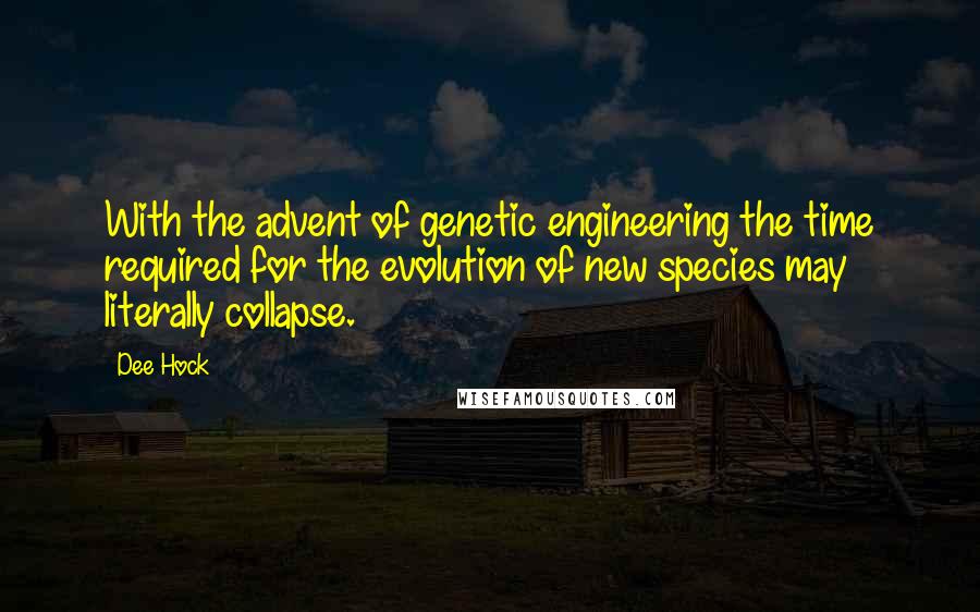 Dee Hock Quotes: With the advent of genetic engineering the time required for the evolution of new species may literally collapse.