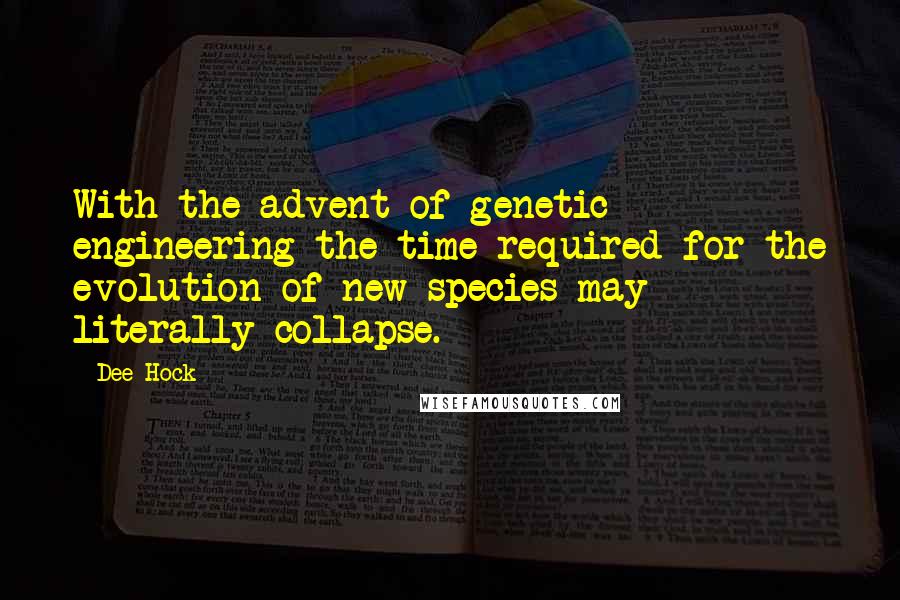 Dee Hock Quotes: With the advent of genetic engineering the time required for the evolution of new species may literally collapse.