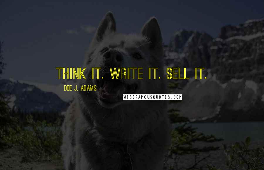 Dee J. Adams Quotes: Think it. Write it. Sell it.