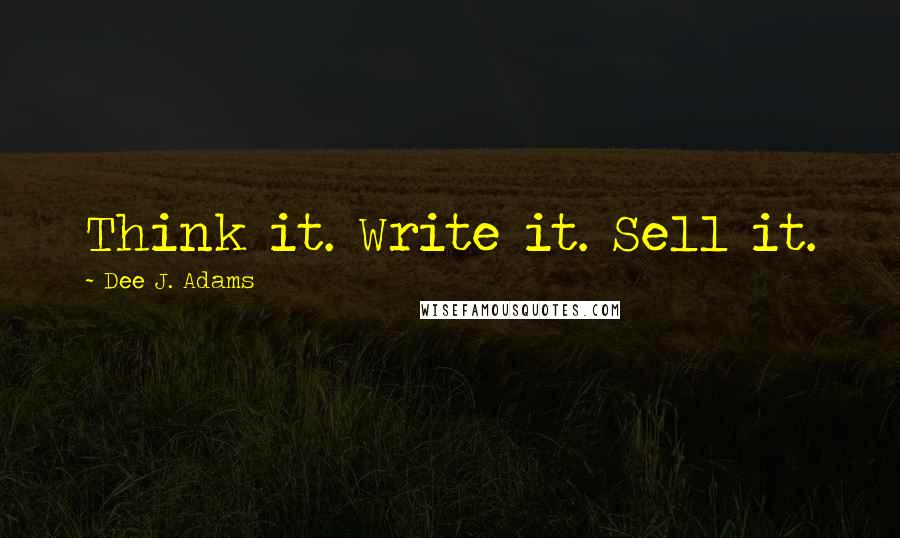 Dee J. Adams Quotes: Think it. Write it. Sell it.
