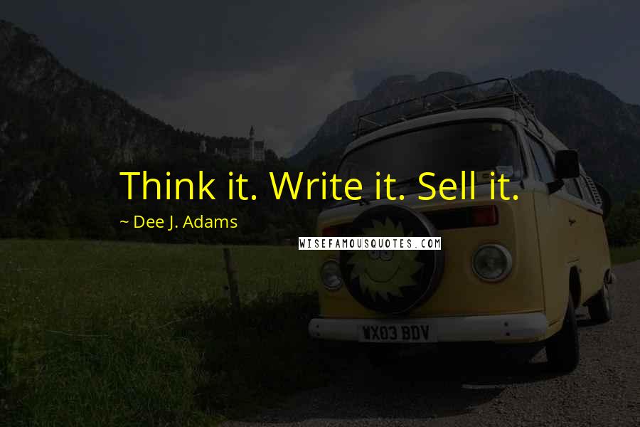 Dee J. Adams Quotes: Think it. Write it. Sell it.
