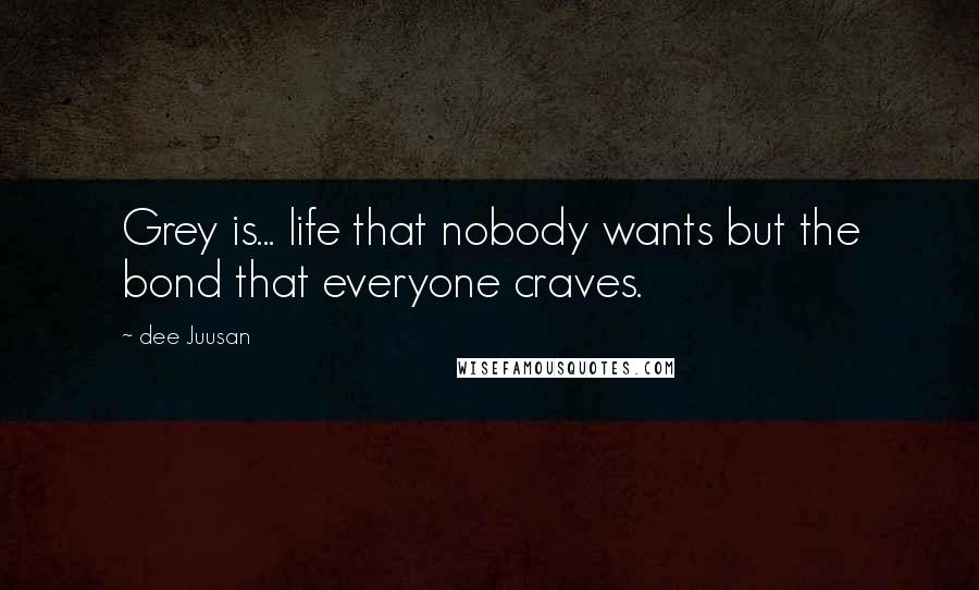 Dee Juusan Quotes: Grey is... life that nobody wants but the bond that everyone craves.