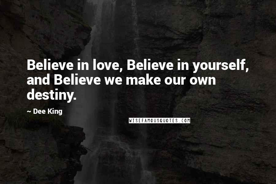 Dee King Quotes: Believe in love, Believe in yourself, and Believe we make our own destiny.