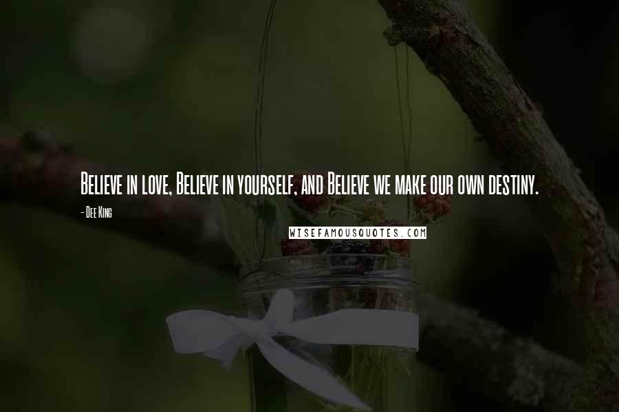 Dee King Quotes: Believe in love, Believe in yourself, and Believe we make our own destiny.