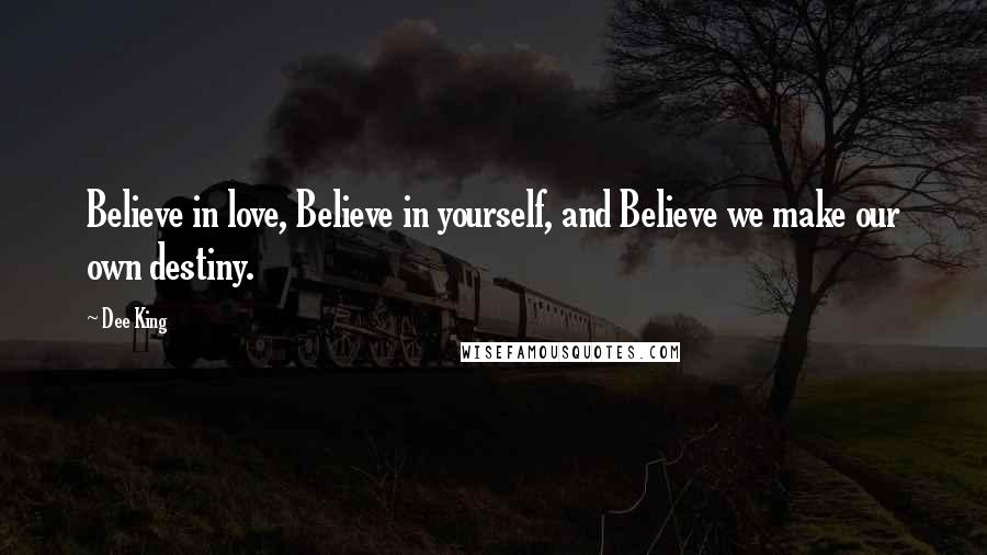 Dee King Quotes: Believe in love, Believe in yourself, and Believe we make our own destiny.