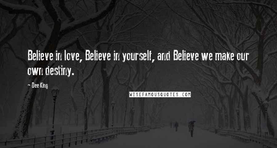 Dee King Quotes: Believe in love, Believe in yourself, and Believe we make our own destiny.