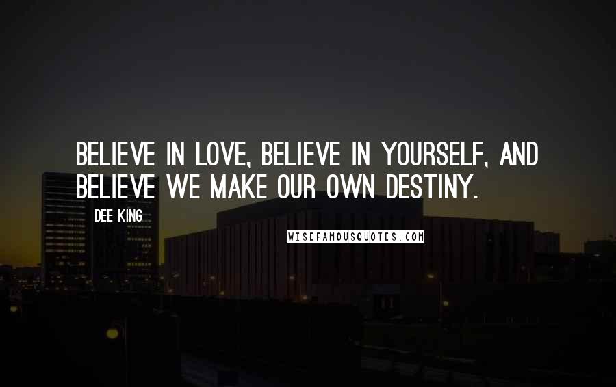 Dee King Quotes: Believe in love, Believe in yourself, and Believe we make our own destiny.