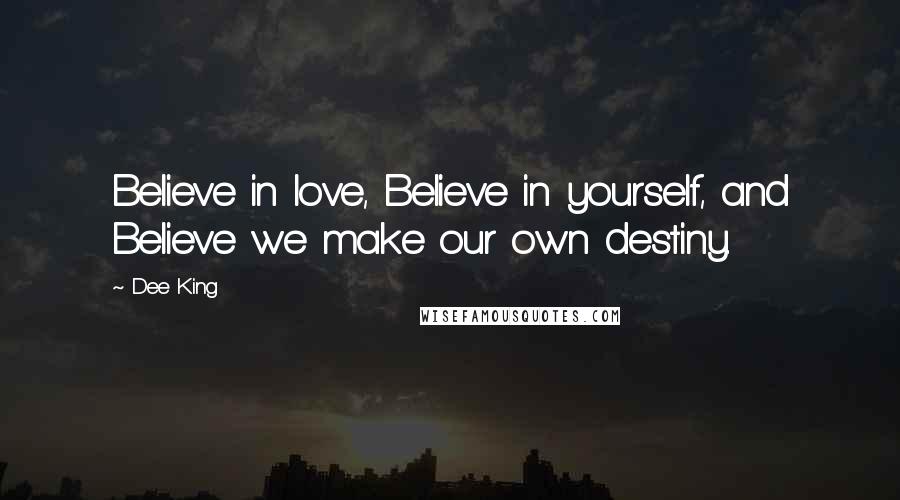 Dee King Quotes: Believe in love, Believe in yourself, and Believe we make our own destiny.