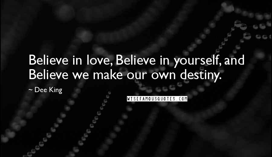 Dee King Quotes: Believe in love, Believe in yourself, and Believe we make our own destiny.