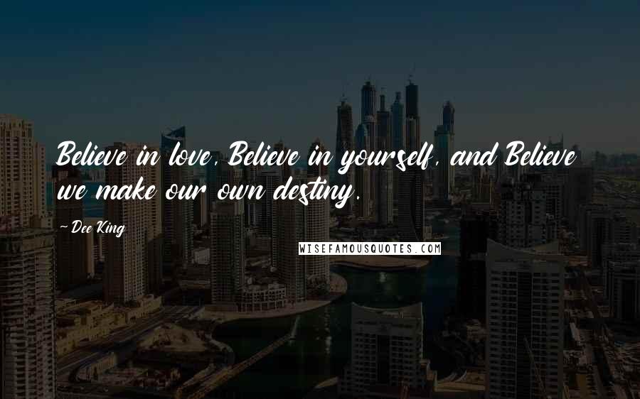 Dee King Quotes: Believe in love, Believe in yourself, and Believe we make our own destiny.