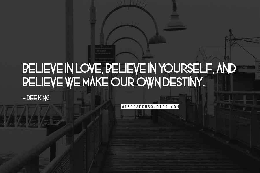 Dee King Quotes: Believe in love, Believe in yourself, and Believe we make our own destiny.