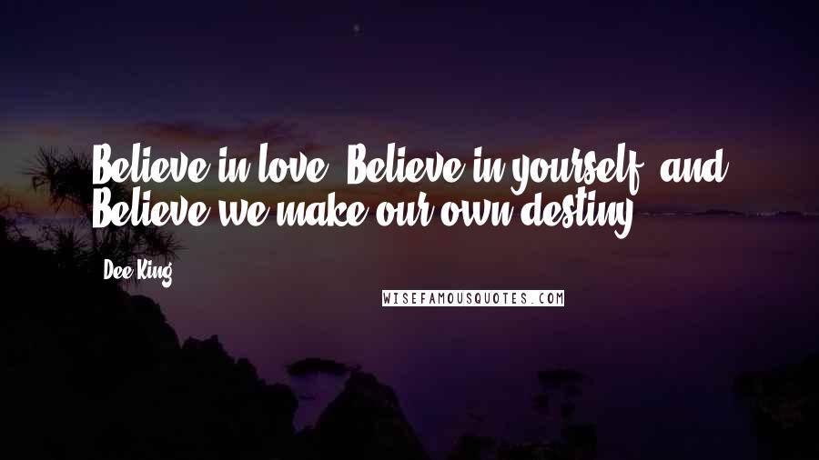 Dee King Quotes: Believe in love, Believe in yourself, and Believe we make our own destiny.