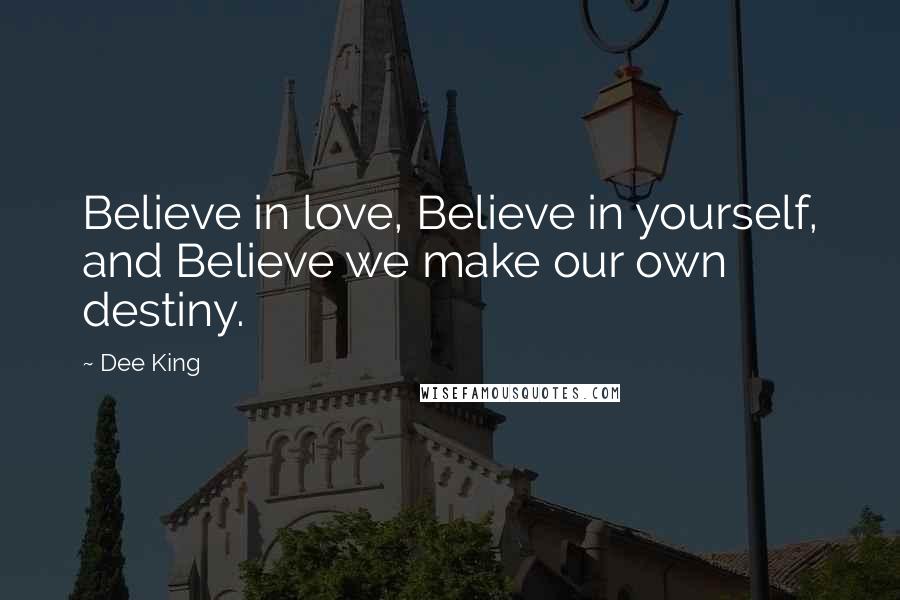 Dee King Quotes: Believe in love, Believe in yourself, and Believe we make our own destiny.