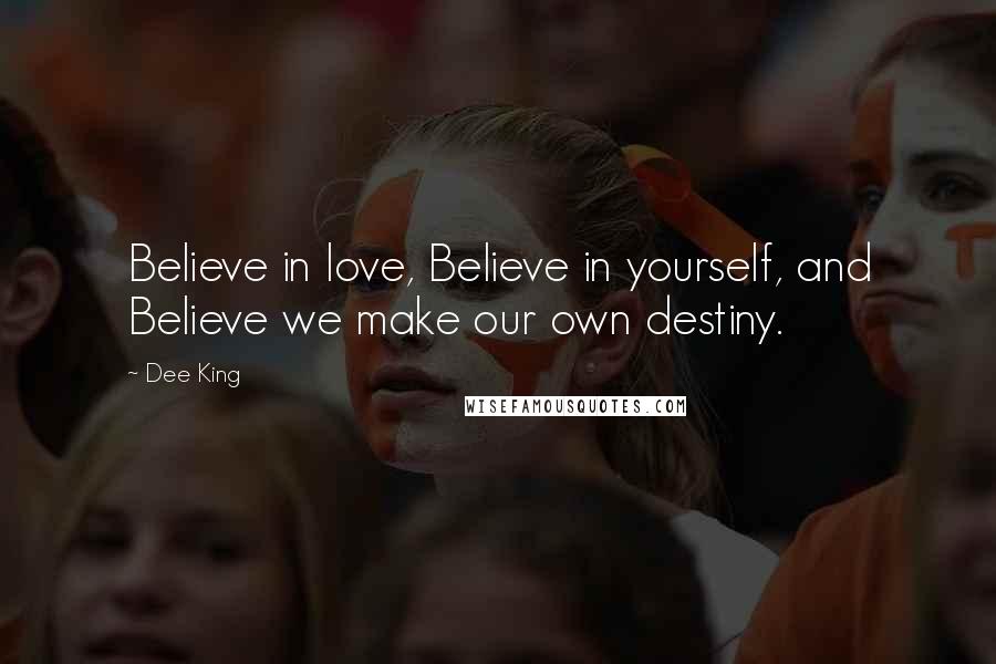 Dee King Quotes: Believe in love, Believe in yourself, and Believe we make our own destiny.