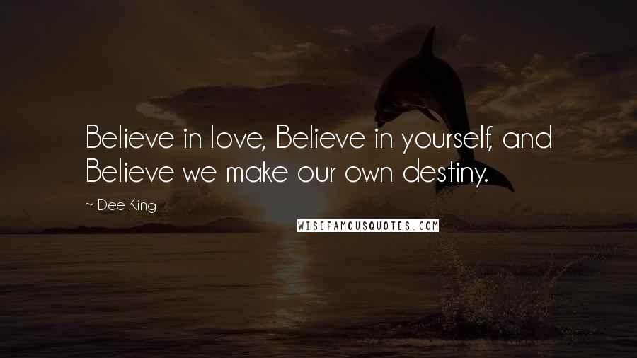 Dee King Quotes: Believe in love, Believe in yourself, and Believe we make our own destiny.