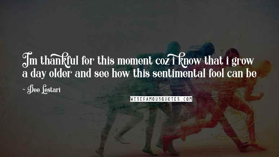 Dee Lestari Quotes: Im thankful for this moment coz i know that i grow a day older and see how this sentimental fool can be