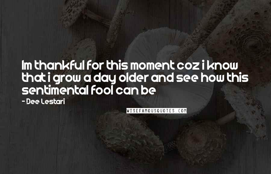 Dee Lestari Quotes: Im thankful for this moment coz i know that i grow a day older and see how this sentimental fool can be