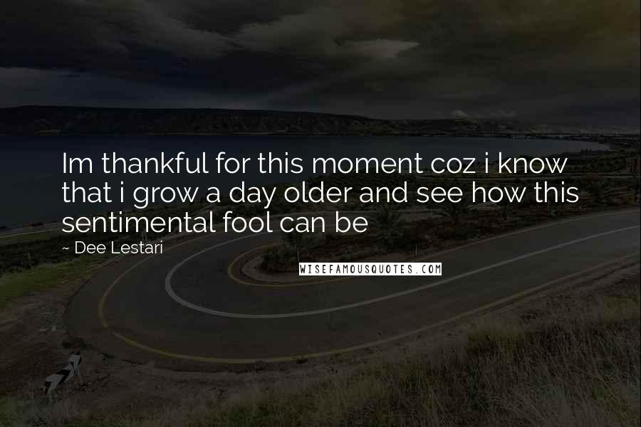 Dee Lestari Quotes: Im thankful for this moment coz i know that i grow a day older and see how this sentimental fool can be
