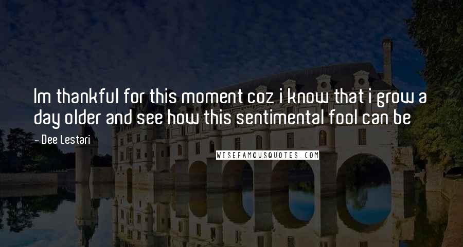 Dee Lestari Quotes: Im thankful for this moment coz i know that i grow a day older and see how this sentimental fool can be