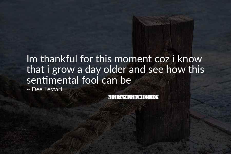 Dee Lestari Quotes: Im thankful for this moment coz i know that i grow a day older and see how this sentimental fool can be