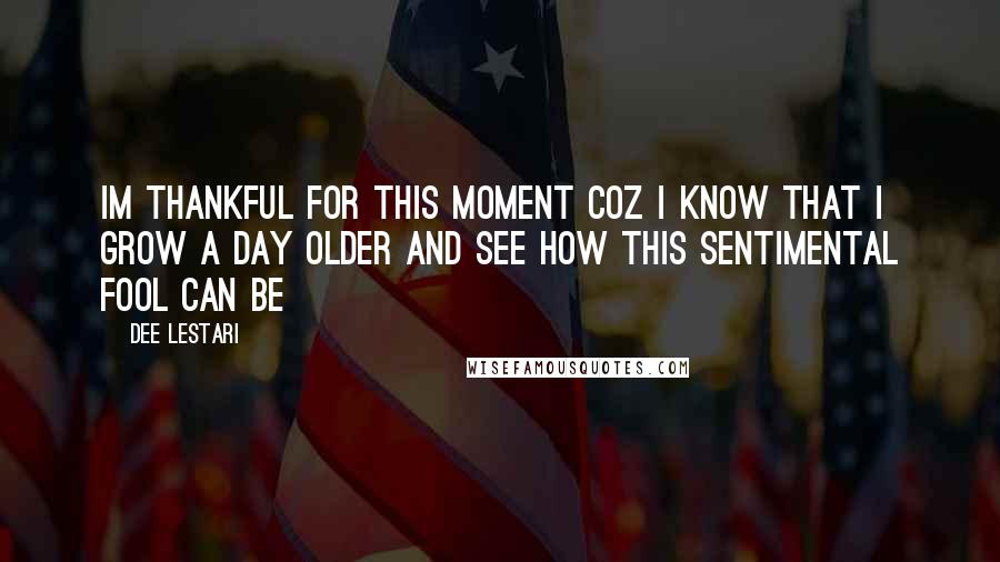 Dee Lestari Quotes: Im thankful for this moment coz i know that i grow a day older and see how this sentimental fool can be