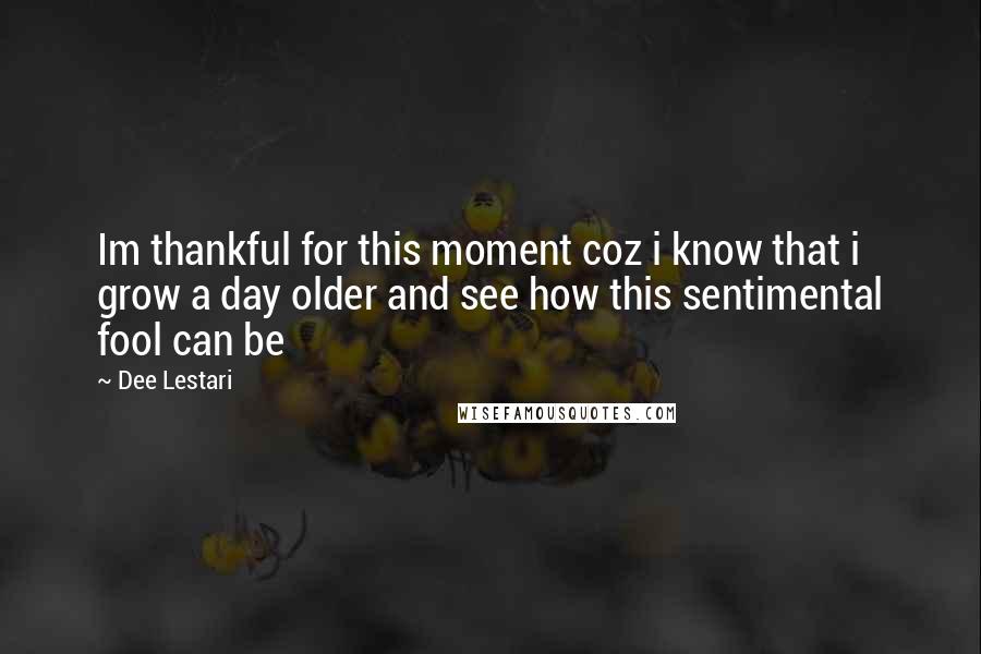 Dee Lestari Quotes: Im thankful for this moment coz i know that i grow a day older and see how this sentimental fool can be