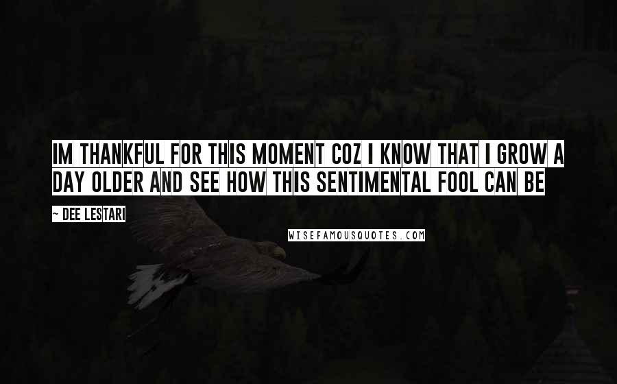 Dee Lestari Quotes: Im thankful for this moment coz i know that i grow a day older and see how this sentimental fool can be