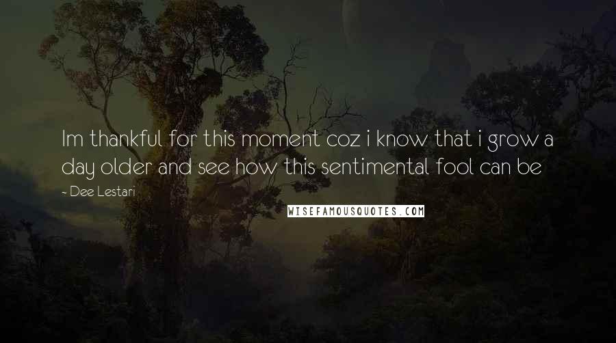 Dee Lestari Quotes: Im thankful for this moment coz i know that i grow a day older and see how this sentimental fool can be