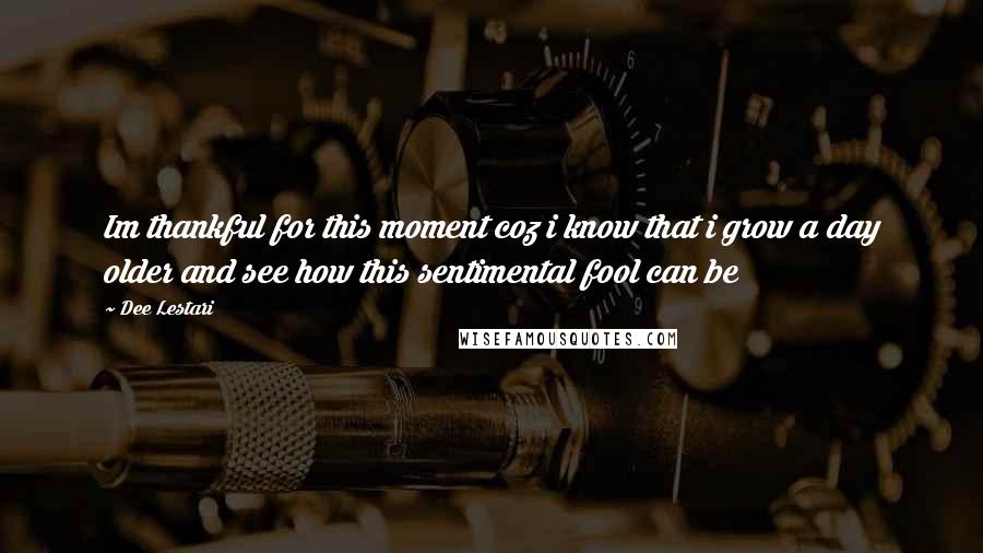 Dee Lestari Quotes: Im thankful for this moment coz i know that i grow a day older and see how this sentimental fool can be