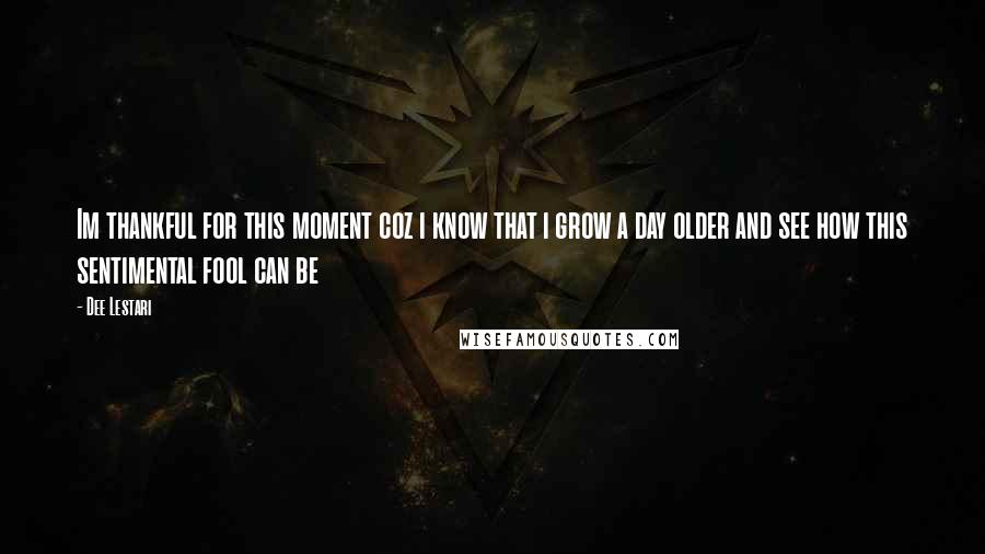 Dee Lestari Quotes: Im thankful for this moment coz i know that i grow a day older and see how this sentimental fool can be