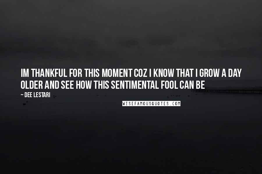 Dee Lestari Quotes: Im thankful for this moment coz i know that i grow a day older and see how this sentimental fool can be