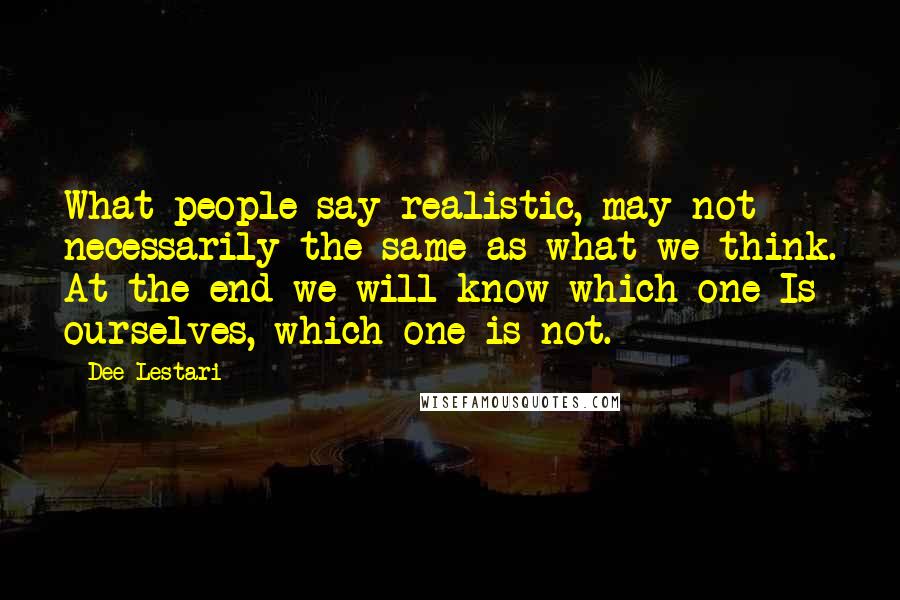 Dee Lestari Quotes: What people say realistic, may not necessarily the same as what we think. At the end we will know which one Is ourselves, which one is not.