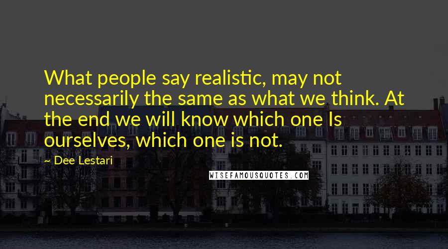 Dee Lestari Quotes: What people say realistic, may not necessarily the same as what we think. At the end we will know which one Is ourselves, which one is not.