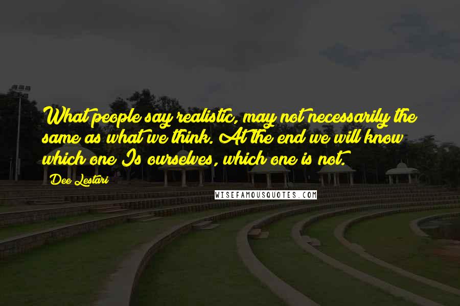 Dee Lestari Quotes: What people say realistic, may not necessarily the same as what we think. At the end we will know which one Is ourselves, which one is not.