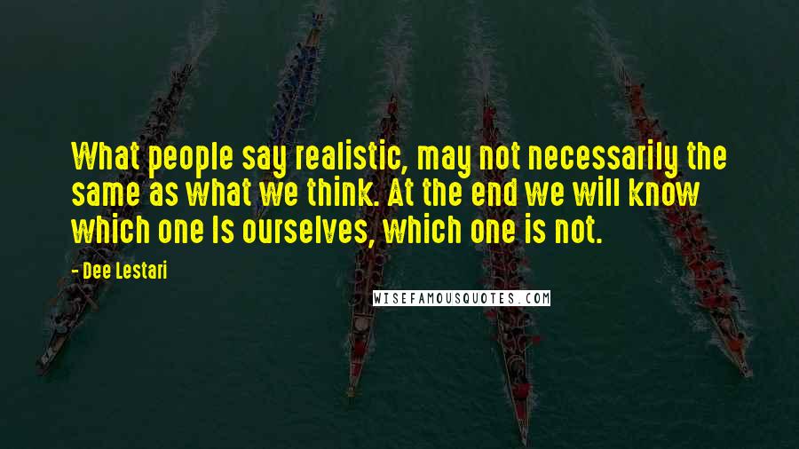 Dee Lestari Quotes: What people say realistic, may not necessarily the same as what we think. At the end we will know which one Is ourselves, which one is not.