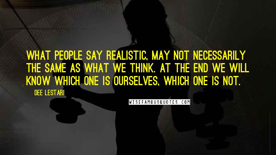 Dee Lestari Quotes: What people say realistic, may not necessarily the same as what we think. At the end we will know which one Is ourselves, which one is not.