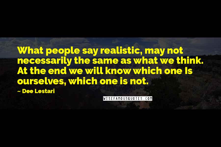 Dee Lestari Quotes: What people say realistic, may not necessarily the same as what we think. At the end we will know which one Is ourselves, which one is not.