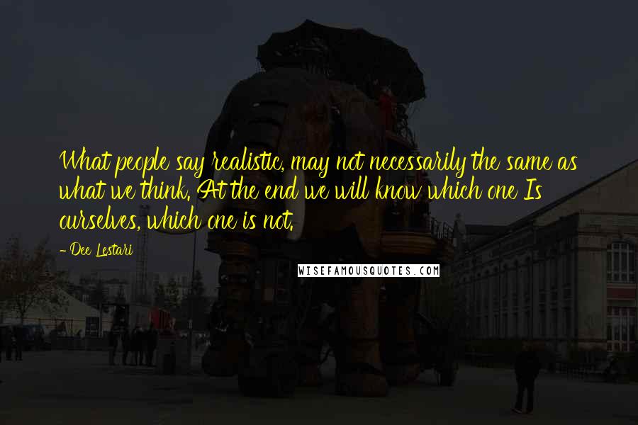 Dee Lestari Quotes: What people say realistic, may not necessarily the same as what we think. At the end we will know which one Is ourselves, which one is not.