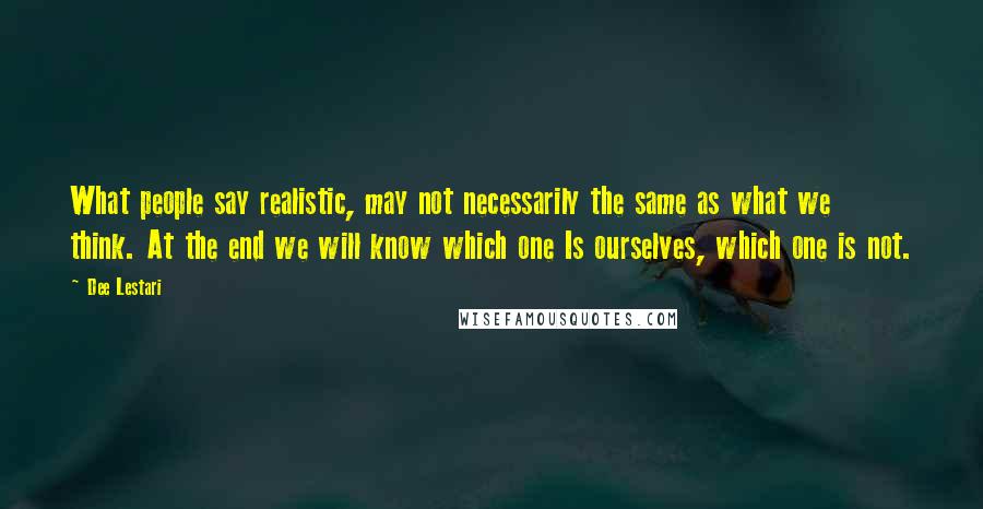 Dee Lestari Quotes: What people say realistic, may not necessarily the same as what we think. At the end we will know which one Is ourselves, which one is not.