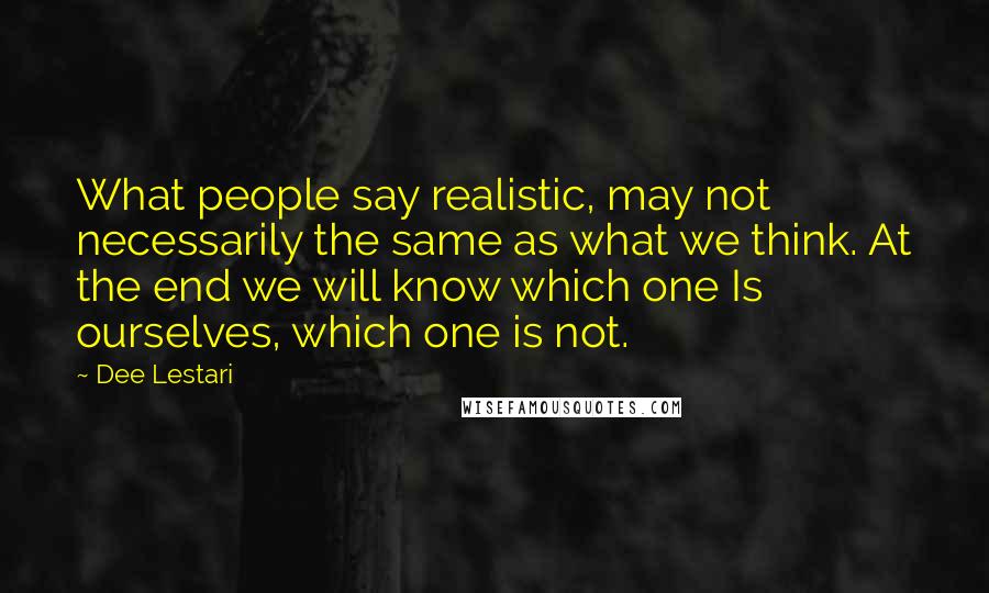 Dee Lestari Quotes: What people say realistic, may not necessarily the same as what we think. At the end we will know which one Is ourselves, which one is not.