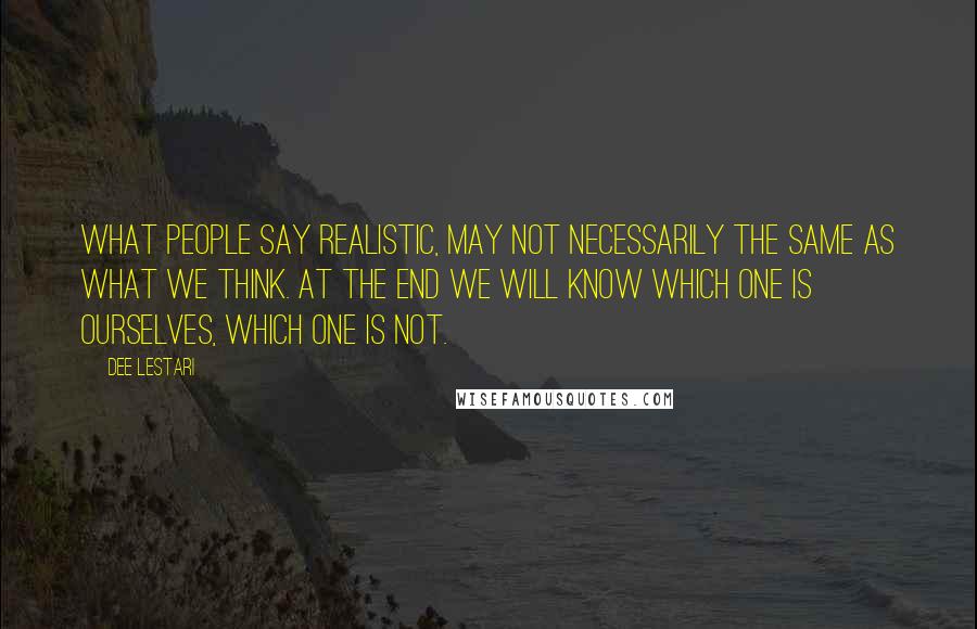 Dee Lestari Quotes: What people say realistic, may not necessarily the same as what we think. At the end we will know which one Is ourselves, which one is not.