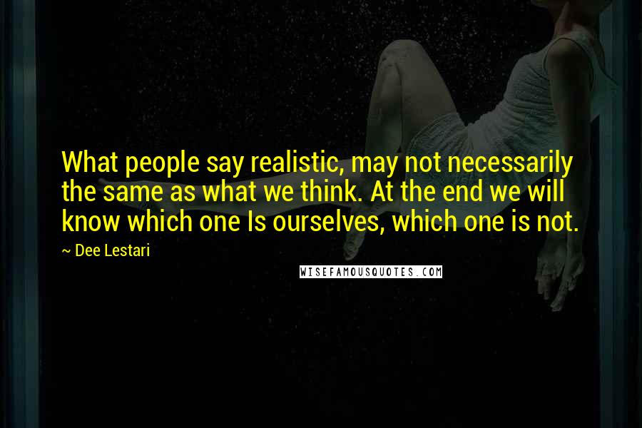 Dee Lestari Quotes: What people say realistic, may not necessarily the same as what we think. At the end we will know which one Is ourselves, which one is not.