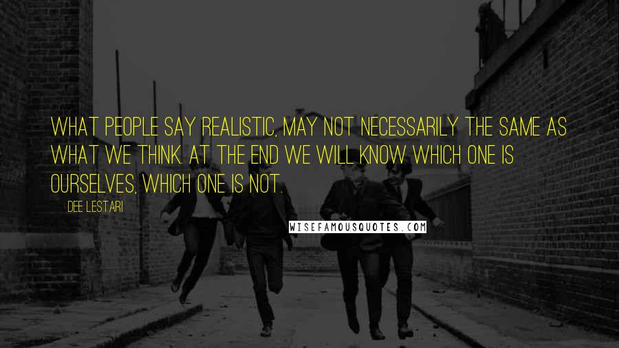 Dee Lestari Quotes: What people say realistic, may not necessarily the same as what we think. At the end we will know which one Is ourselves, which one is not.