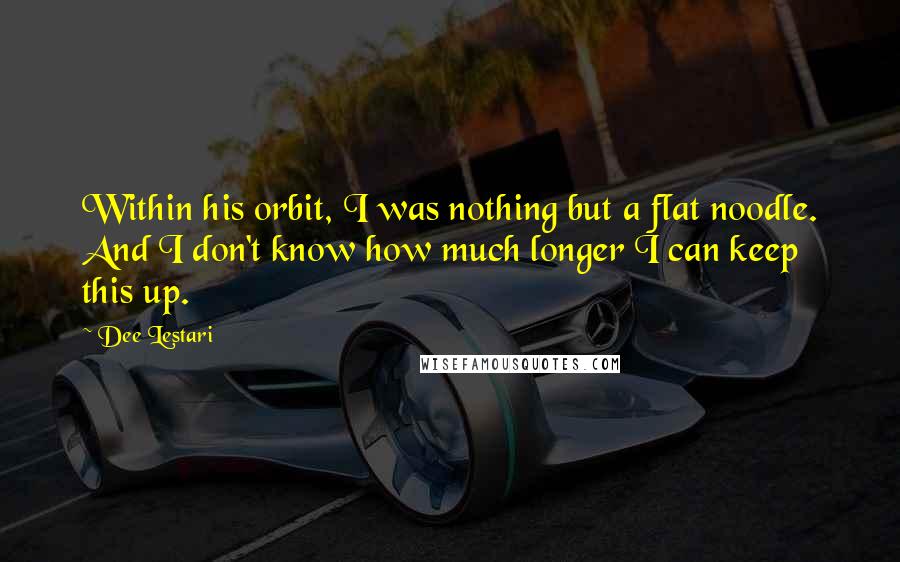 Dee Lestari Quotes: Within his orbit, I was nothing but a flat noodle. And I don't know how much longer I can keep this up.