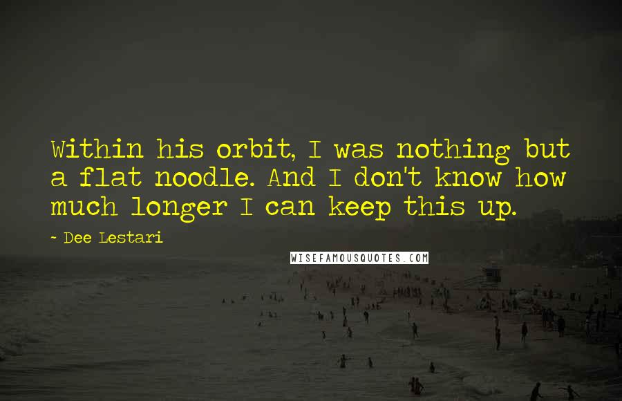 Dee Lestari Quotes: Within his orbit, I was nothing but a flat noodle. And I don't know how much longer I can keep this up.