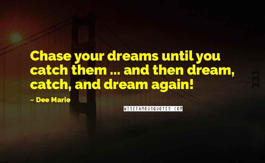 Dee Marie Quotes: Chase your dreams until you catch them ... and then dream, catch, and dream again!