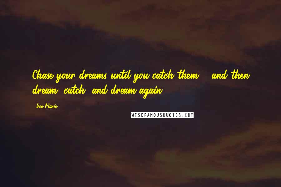 Dee Marie Quotes: Chase your dreams until you catch them ... and then dream, catch, and dream again!
