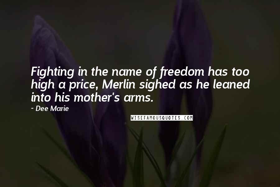 Dee Marie Quotes: Fighting in the name of freedom has too high a price, Merlin sighed as he leaned into his mother's arms.