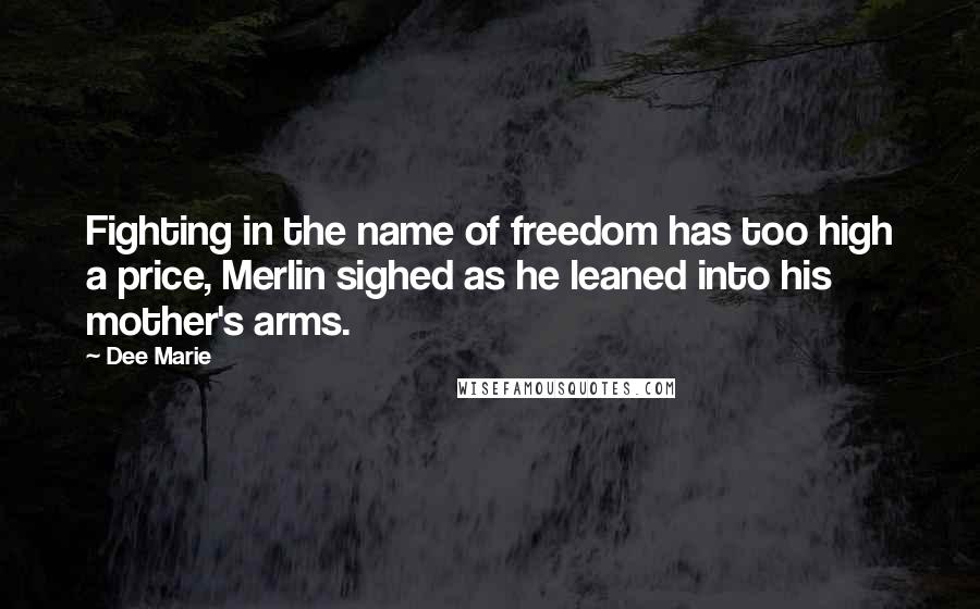 Dee Marie Quotes: Fighting in the name of freedom has too high a price, Merlin sighed as he leaned into his mother's arms.