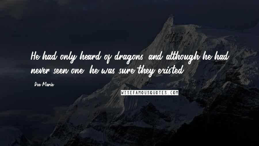 Dee Marie Quotes: He had only heard of dragons, and although he had never seen one, he was sure they existed.